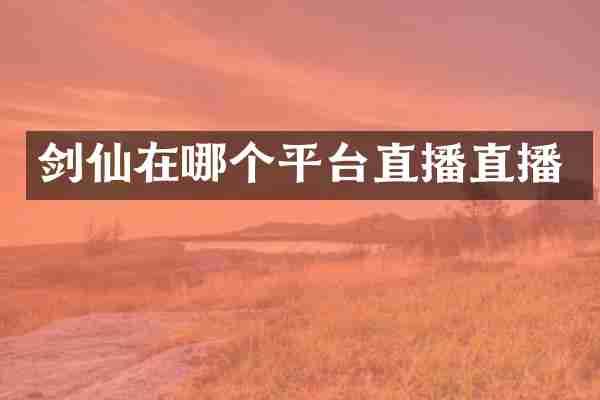 剑仙在哪个平台直播直播