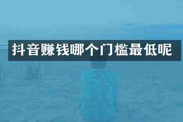 抖音赚钱哪个门槛最低呢
