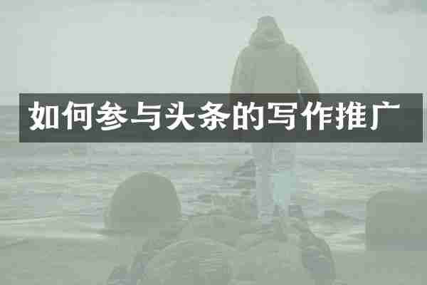 如何参与头条的写作推广