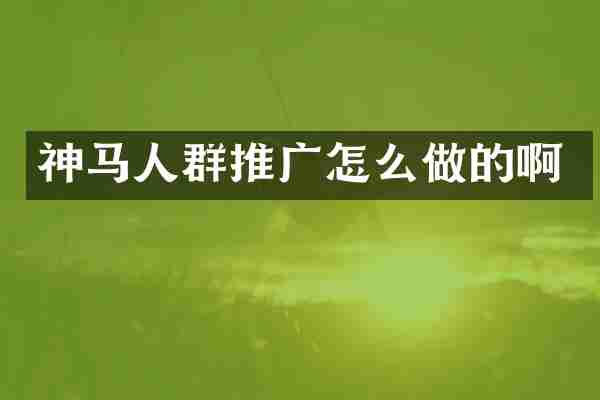 神马人群推广怎么做的啊