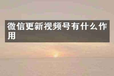 微信更新视频号有什么作用