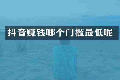 抖音赚钱哪个门槛最低呢