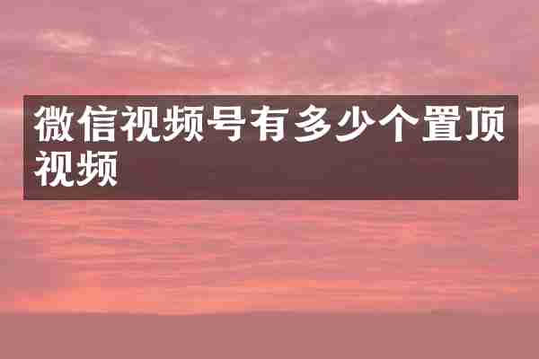 微信视频号有多少个置顶视频