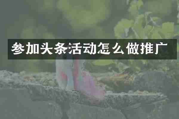 参加头条活动怎么做推广