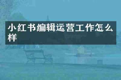 小红书编辑运营工作怎么样