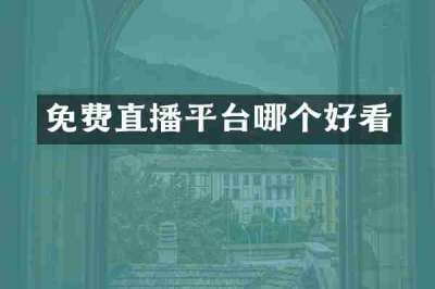 免费直播平台哪个好看