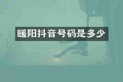 暖阳抖音号码是多少