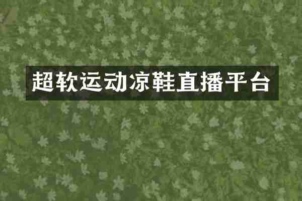 超软运动凉鞋直播平台