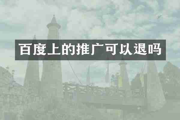 百度上的推广可以退吗