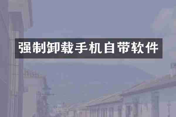 强制卸载手机自带软件