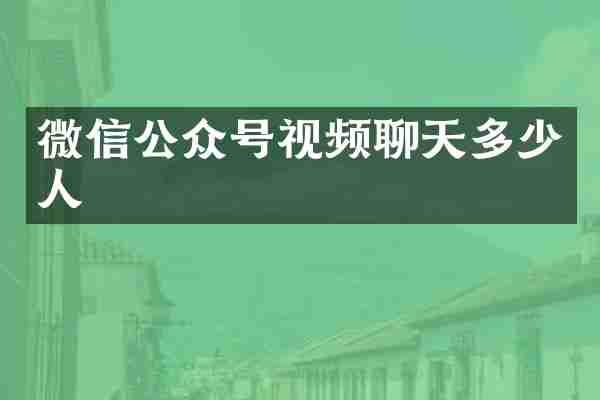 微信公众号视频聊天多少人