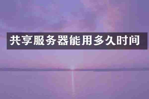 共享服务器能用多久时间