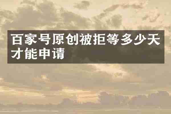 百家号原创被拒等多少天才能申请