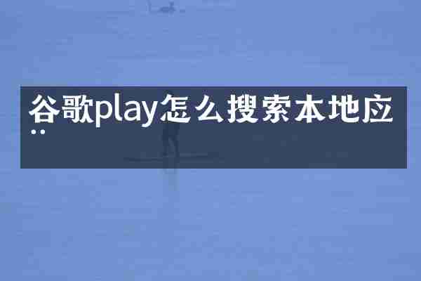 谷歌play怎么搜索本地应用