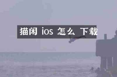 猫闲 ios 怎么 下载