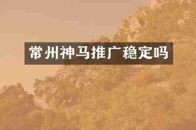 常州神马推广稳定吗