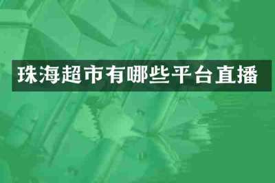 珠海超市有哪些平台直播