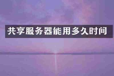 共享服务器能用多久时间