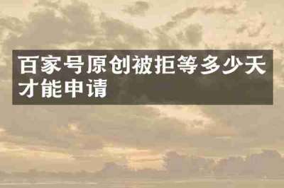 百家号原创被拒等多少天才能申请