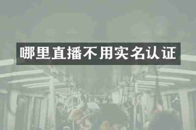 哪里直播不用实名认证