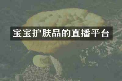 宝宝护肤品的直播平台