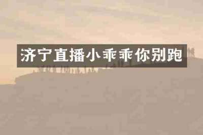 济宁直播小乖乖你别跑