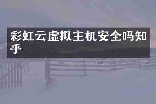 彩虹云虚拟主机安全吗知乎