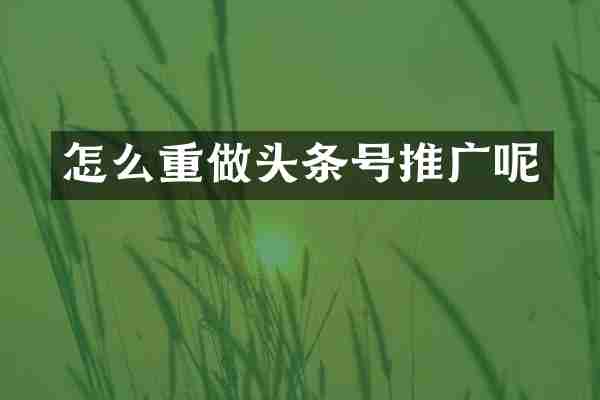 怎么重做头条号推广呢