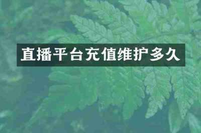 直播平台充值维护多久
