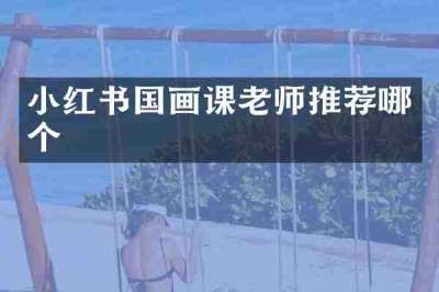 小红书国画课老师推荐哪个