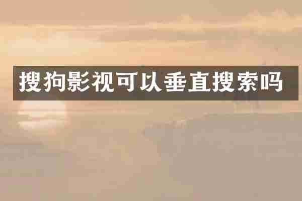 搜狗影视可以垂直搜索吗