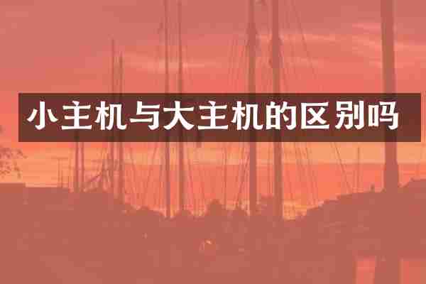小主机与大主机的区别吗
