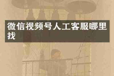 微信视频号人工客服哪里找