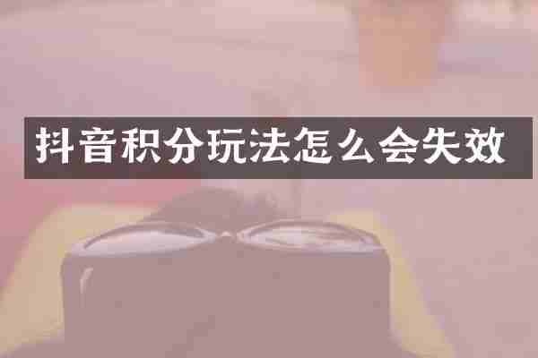 抖音积分玩法怎么会失效