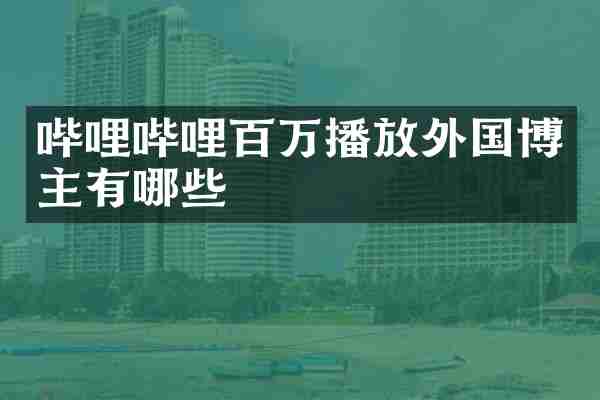 哔哩哔哩百万播放外国博主有哪些