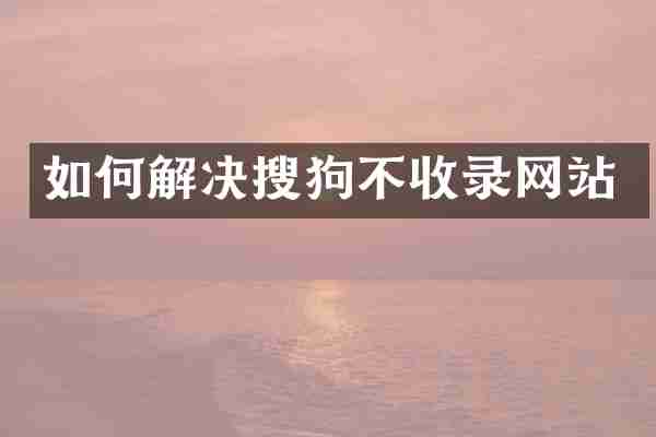 如何解决搜狗不收录网站