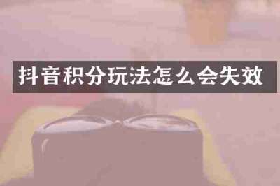 抖音积分玩法怎么会失效