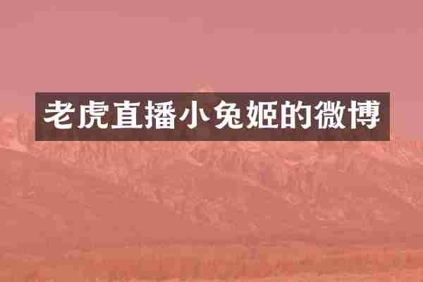 老虎直播小兔姬的微博