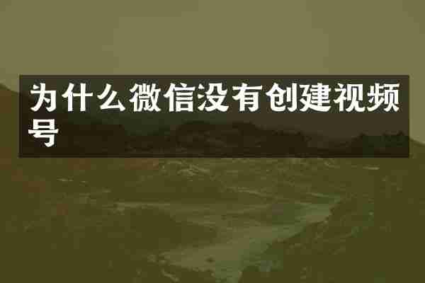 为什么微信没有创建视频号
