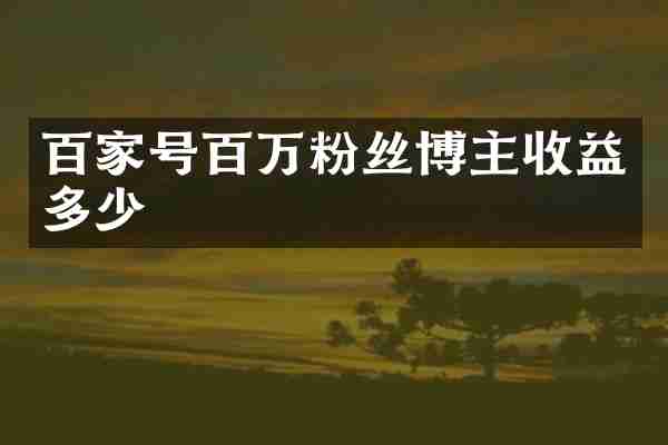 百家号百万粉丝博主收益多少