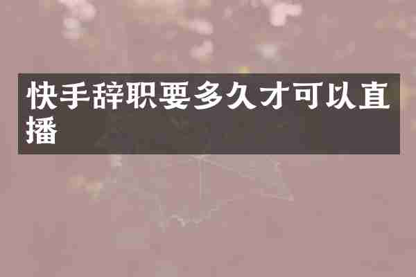 快手辞职要多久才可以直播