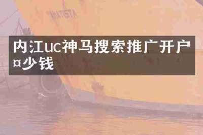 内江uc神马搜索推广开户多少钱