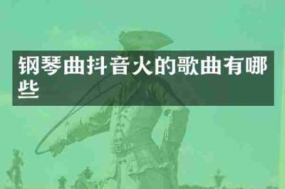 钢琴曲抖音火的歌曲有哪些