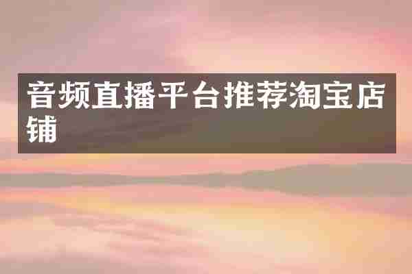 音频直播平台推荐淘宝店铺