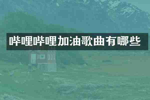 哔哩哔哩加油歌曲有哪些