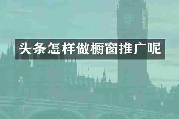 头条怎样做橱窗推广呢