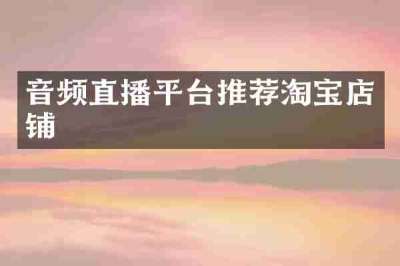 音频直播平台推荐淘宝店铺