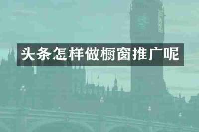 头条怎样做橱窗推广呢