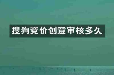 搜狗竞价创意审核多久