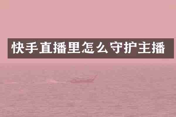 快手直播里怎么守护主播